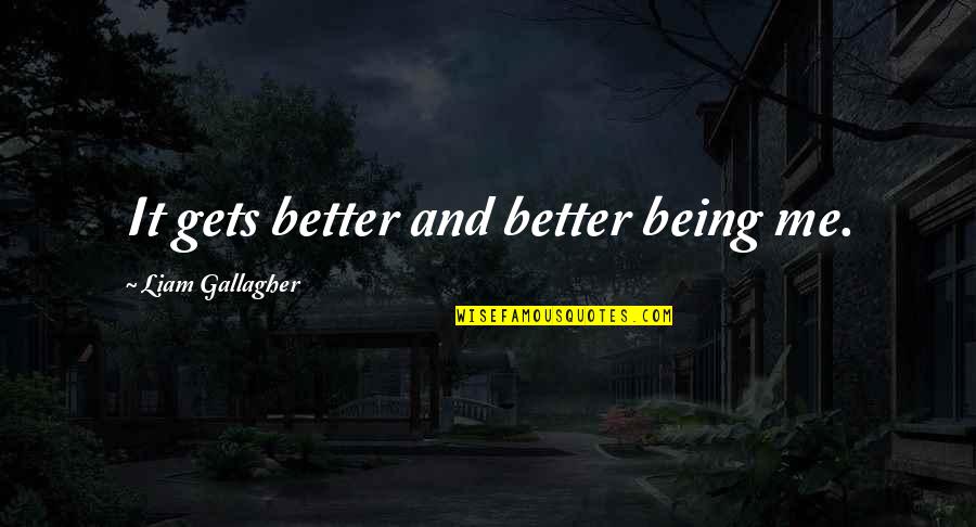 Powfu Quotes By Liam Gallagher: It gets better and better being me. Powfu Quotes By Liam Gallagher: It gets better and better being me.