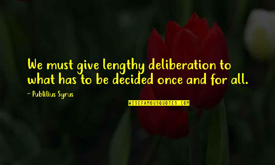 Powfu Quotes By Publilius Syrus: We must give lengthy deliberation to what has