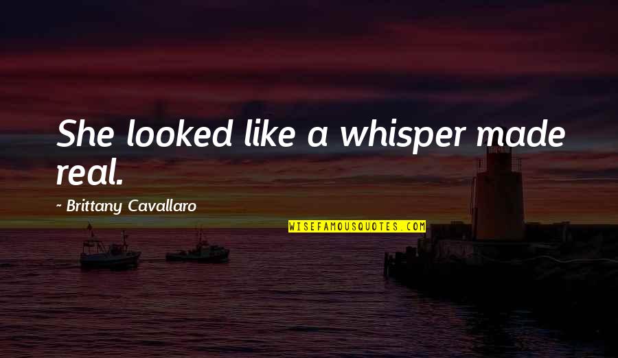 Powhatans Tribe Quotes By Brittany Cavallaro: She looked like a whisper made real. Powhatans Tribe Quotes By Brittany Cavallaro: She looked like a whisper made real.