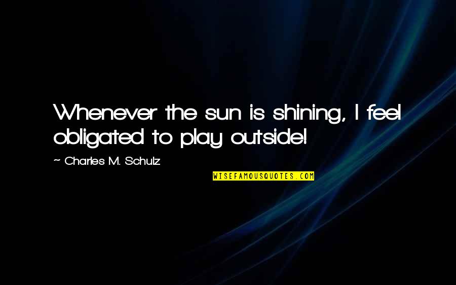Powhatans Tribe Quotes By Charles M. Schulz: Whenever the sun is shining, I feel obligated Powhatans Tribe Quotes By Charles M. Schulz: Whenever the sun is shining, I feel obligated