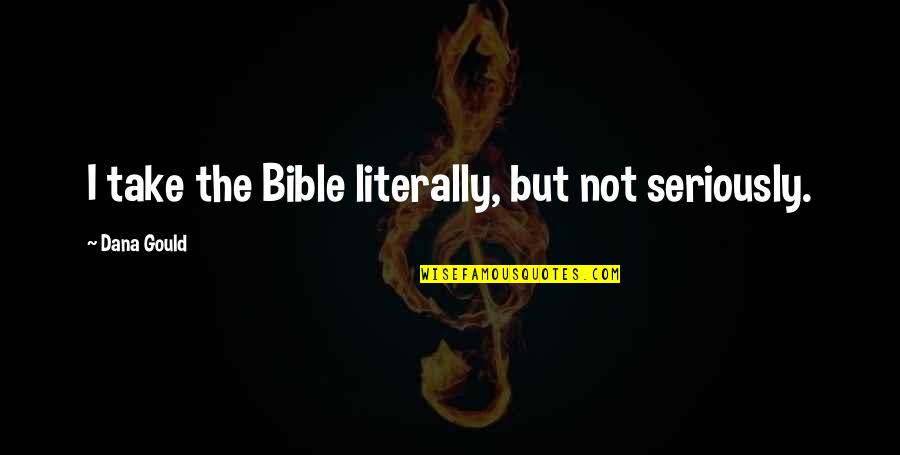 Powlison X Ray Quotes By Dana Gould: I take the Bible literally, but not seriously. Powlison X Ray Quotes By Dana Gould: I take the Bible literally, but not seriously.