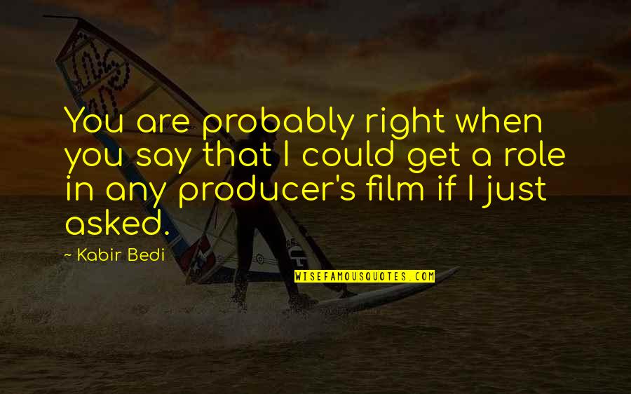 Powlison X Ray Quotes By Kabir Bedi: You are probably right when you say that Powlison X Ray Quotes By Kabir Bedi: You are probably right when you say that