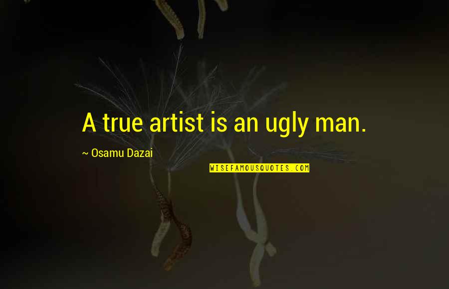 Pownalls Quotes By Osamu Dazai: A true artist is an ugly man.