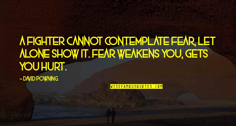 Powning It Quotes By David Powning: A fighter cannot contemplate fear, let alone show Powning It Quotes By David Powning: A fighter cannot contemplate fear, let alone show