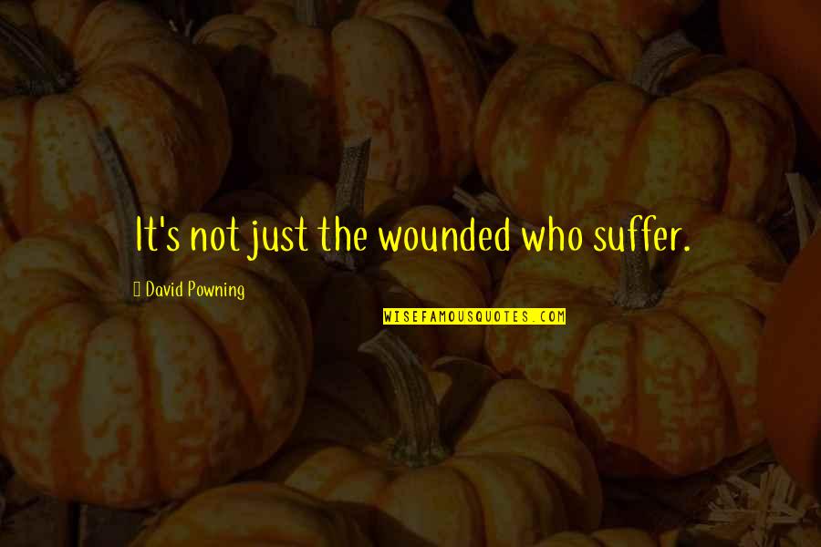 Powning It Quotes By David Powning: It's not just the wounded who suffer. Powning It Quotes By David Powning: It's not just the wounded who suffer.