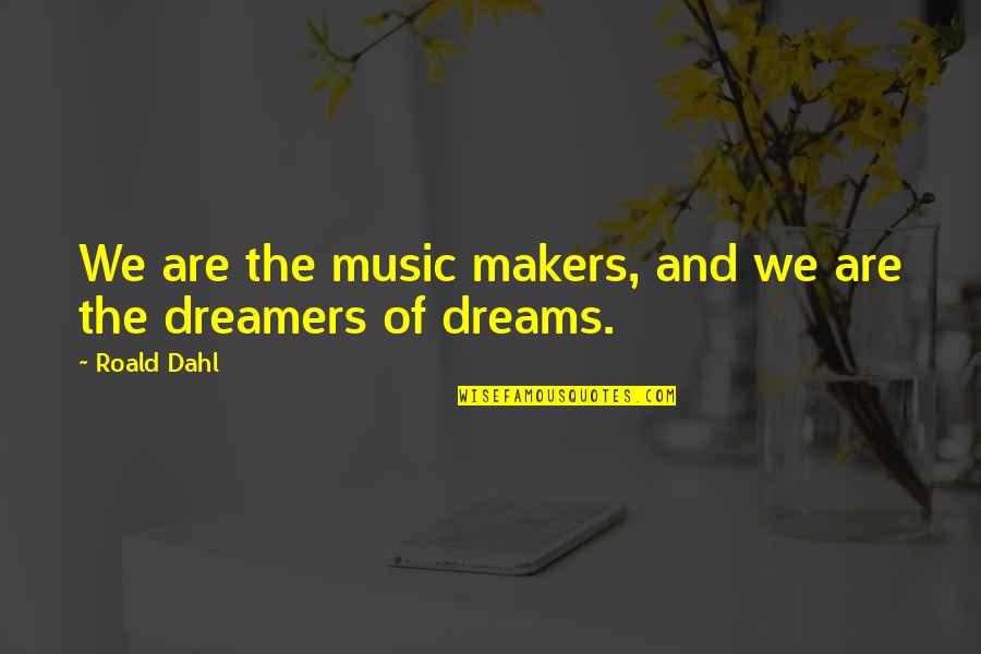 Powning It Quotes By Roald Dahl: We are the music makers, and we are