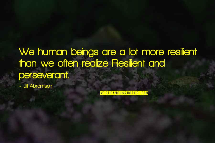 Powoli Czy Quotes By Jill Abramson: We human beings are a lot more resilient Powoli Czy Quotes By Jill Abramson: We human beings are a lot more resilient