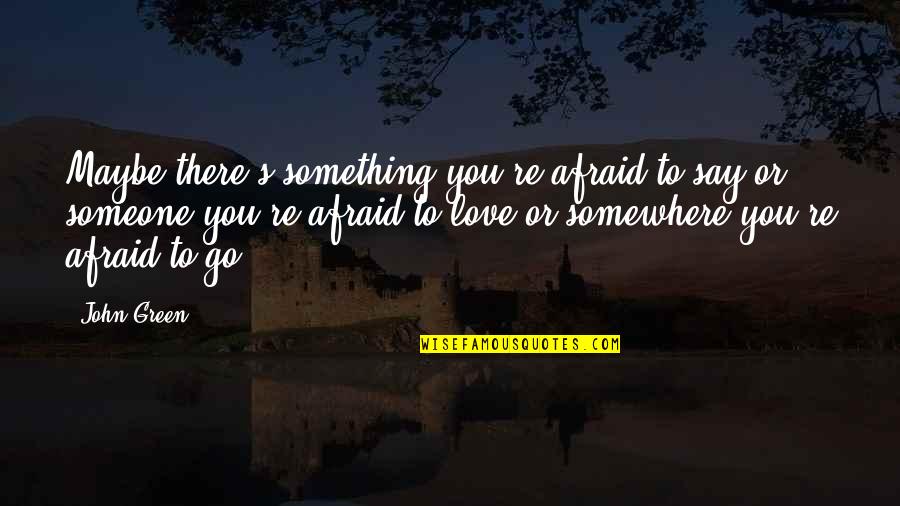 Powtarzac Quotes By John Green: Maybe there's something you're afraid to say or Powtarzac Quotes By John Green: Maybe there's something you're afraid to say or