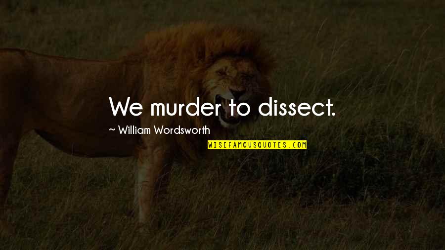 Powtarzac Quotes By William Wordsworth: We murder to dissect. Powtarzac Quotes By William Wordsworth: We murder to dissect.
