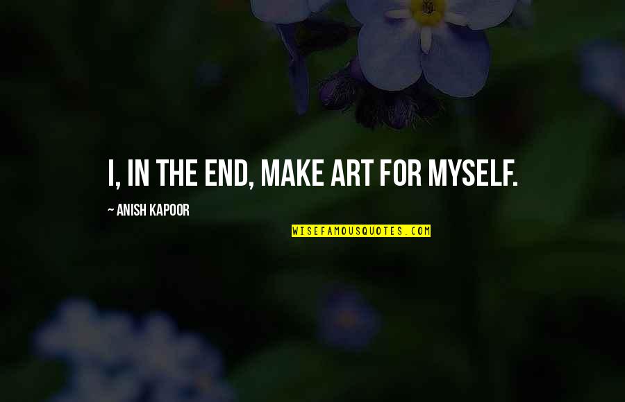 Powwows 2020 Quotes By Anish Kapoor: I, in the end, make art for myself. Powwows 2020 Quotes By Anish Kapoor: I, in the end, make art for myself.