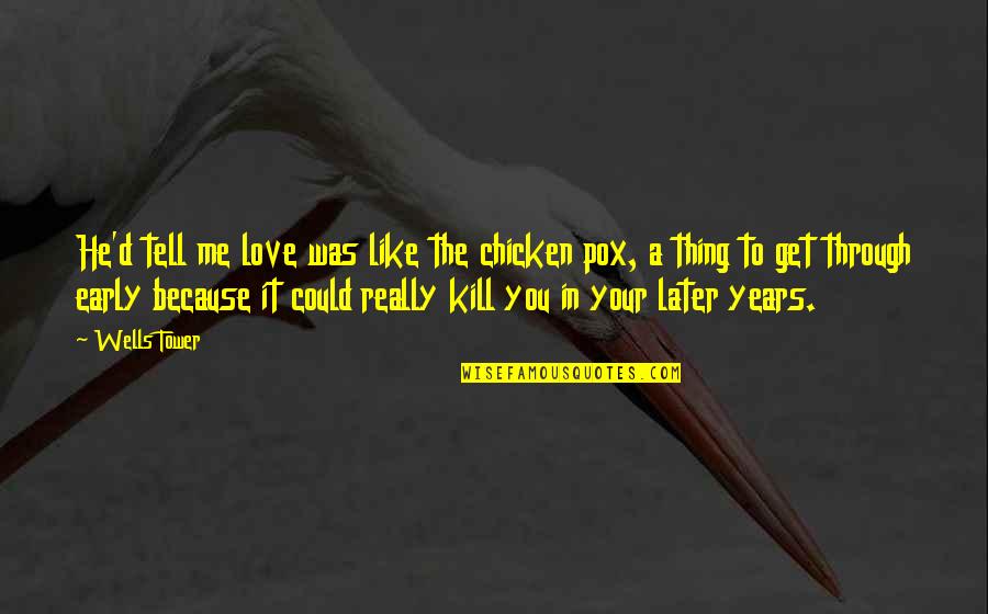 Pox Quotes By Wells Tower: He'd tell me love was like the chicken Pox Quotes By Wells Tower: He'd tell me love was like the chicken