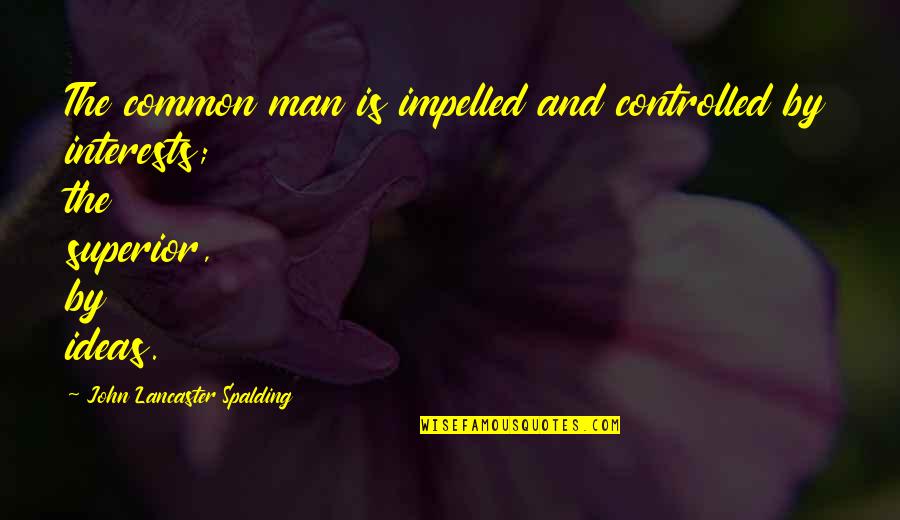 Poxy Boggards Quotes By John Lancaster Spalding: The common man is impelled and controlled by Poxy Boggards Quotes By John Lancaster Spalding: The common man is impelled and controlled by