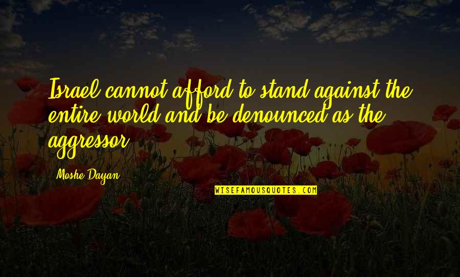 Poyck V Quotes By Moshe Dayan: Israel cannot afford to stand against the entire Poyck V Quotes By Moshe Dayan: Israel cannot afford to stand against the entire