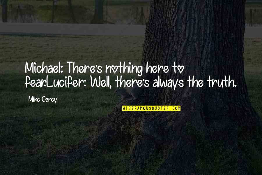 Poyer Jordan Quotes By Mike Carey: Michael: There's nothing here to fear.Lucifer: Well, there's