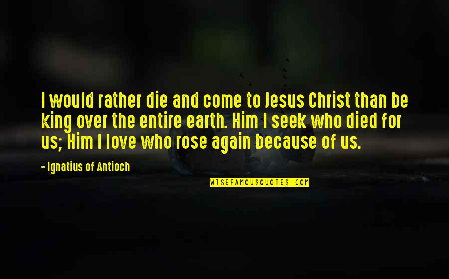 Poyeton Quotes By Ignatius Of Antioch: I would rather die and come to Jesus