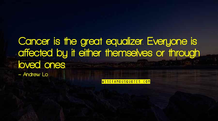 Pozezdrze Quotes By Andrew Lo: Cancer is the great equalizer. Everyone is affected Pozezdrze Quotes By Andrew Lo: Cancer is the great equalizer. Everyone is affected