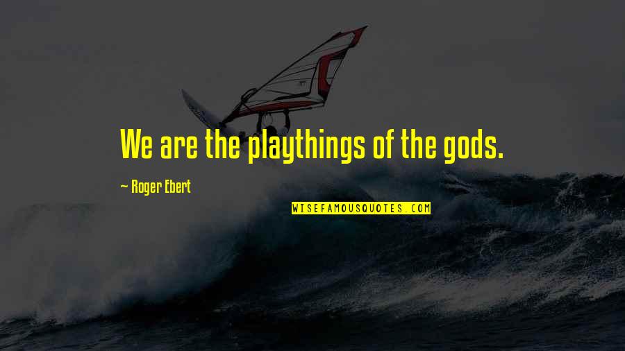 Pozezinski Quotes By Roger Ebert: We are the playthings of the gods. Pozezinski Quotes By Roger Ebert: We are the playthings of the gods.