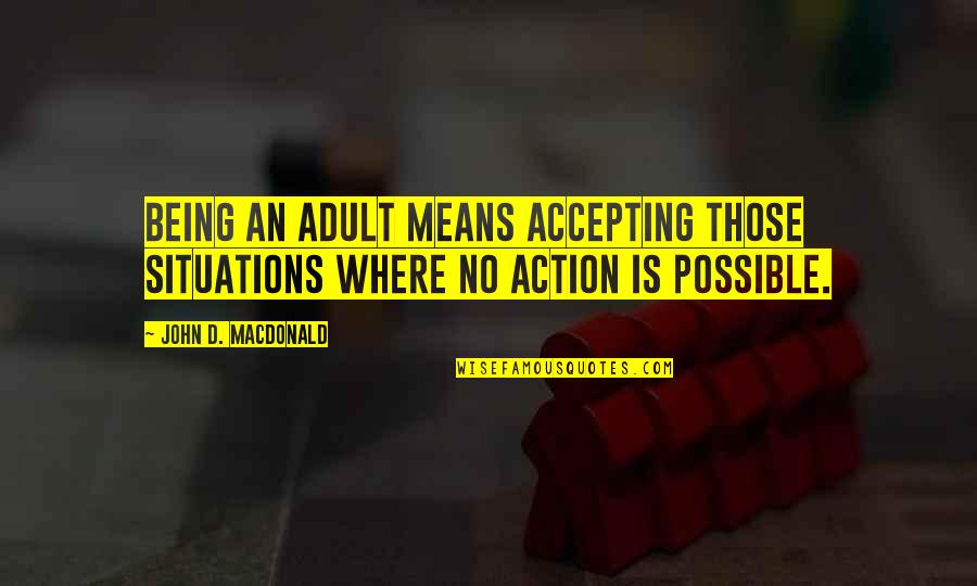 Pozicija Zucne Quotes By John D. MacDonald: Being an adult means accepting those situations where Pozicija Zucne Quotes By John D. MacDonald: Being an adult means accepting those situations where