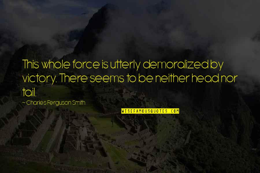 Poziomki Quotes By Charles Ferguson Smith: This whole force is utterly demoralized by victory. Poziomki Quotes By Charles Ferguson Smith: This whole force is utterly demoralized by victory.