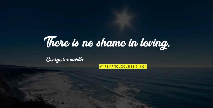 Poziomy Quotes By George R R Martin: There is no shame in loving. Poziomy Quotes By George R R Martin: There is no shame in loving.