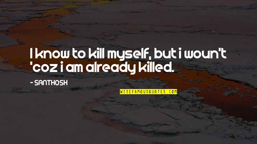 Pozitia Geografica Quotes By SANTHOSH: I know to kill myself, but i woun't