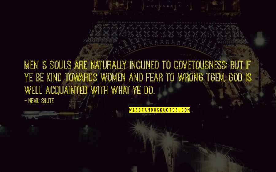 Pozitivismul Juridic Quotes By Nevil Shute: Men' s souls are naturally inclined to covetousness; Pozitivismul Juridic Quotes By Nevil Shute: Men' s souls are naturally inclined to covetousness;