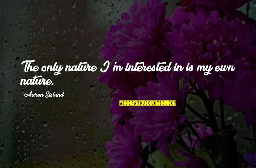 Poznali Quotes By Aaron Siskind: The only nature I'm interested in is my Poznali Quotes By Aaron Siskind: The only nature I'm interested in is my