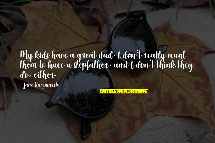 Poznanska Quotes By Jane Kaczmarek: My kids have a great dad. I don't Poznanska Quotes By Jane Kaczmarek: My kids have a great dad. I don't