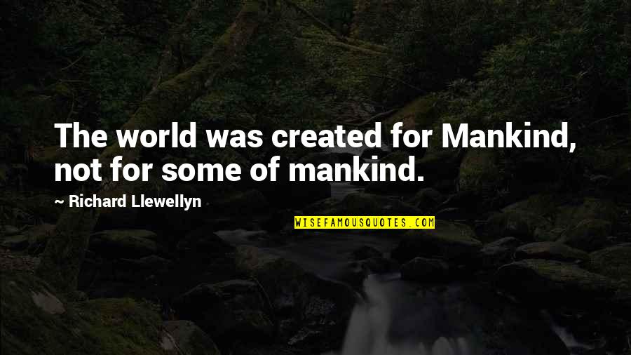 Poznanska Quotes By Richard Llewellyn: The world was created for Mankind, not for Poznanska Quotes By Richard Llewellyn: The world was created for Mankind, not for
