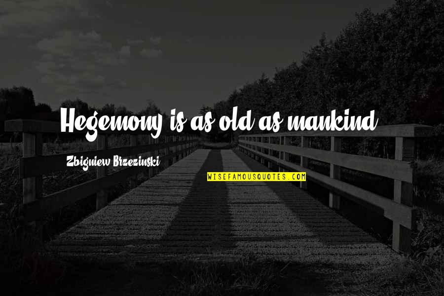 Poznanska Southbury Quotes By Zbigniew Brzezinski: Hegemony is as old as mankind. Poznanska Southbury Quotes By Zbigniew Brzezinski: Hegemony is as old as mankind.