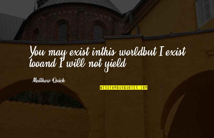 Poznanski Cake Quotes By Matthew Quick: You may exist inthis worldbut I exist tooand Poznanski Cake Quotes By Matthew Quick: You may exist inthis worldbut I exist tooand