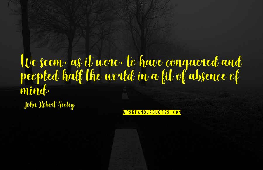 Pozole Quotes By John Robert Seeley: We seem, as it were, to have conquered Pozole Quotes By John Robert Seeley: We seem, as it were, to have conquered