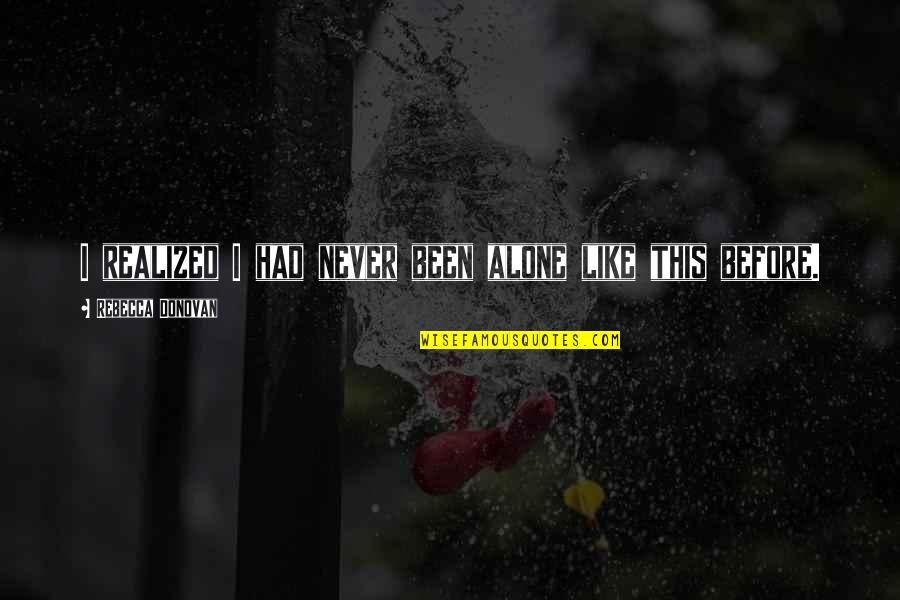 Pozostale Quotes By Rebecca Donovan: I realized I had never been alone like Pozostale Quotes By Rebecca Donovan: I realized I had never been alone like