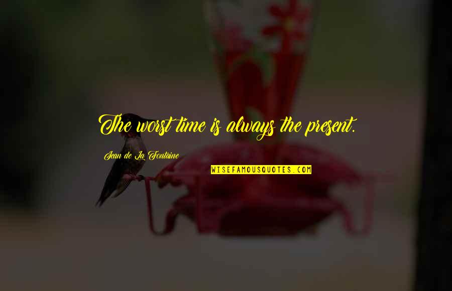 Pozrite Quotes By Jean De La Fontaine: The worst time is always the present.
