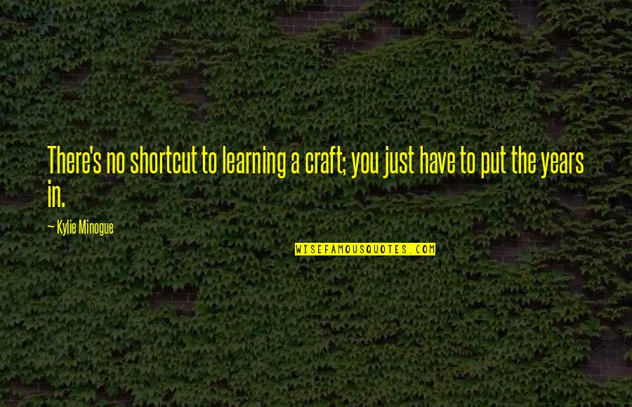Pozry Quotes By Kylie Minogue: There's no shortcut to learning a craft; you