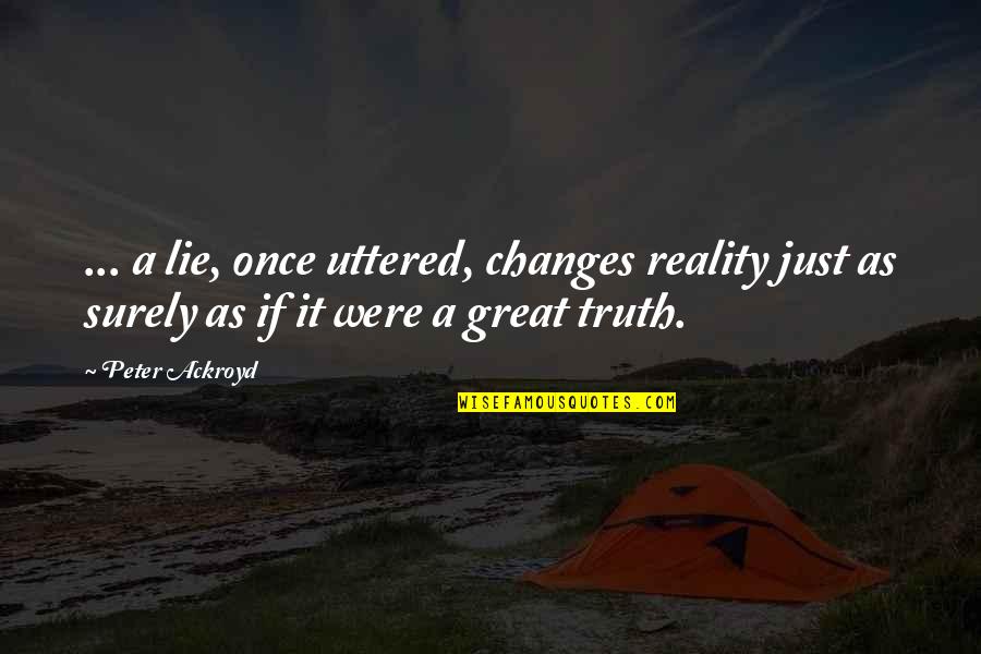 Pozuelo Cookies Quotes By Peter Ackroyd: ... a lie, once uttered, changes reality just Pozuelo Cookies Quotes By Peter Ackroyd: ... a lie, once uttered, changes reality just