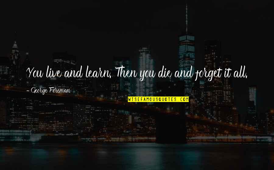 Pozzonegro Quotes By George Foreman: You live and learn. Then you die and Pozzonegro Quotes By George Foreman: You live and learn. Then you die and