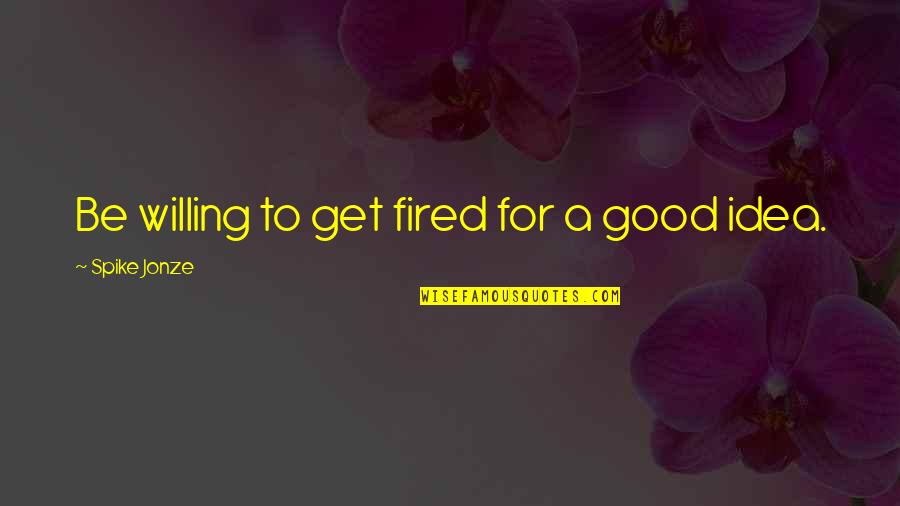 Pozzonegro Quotes By Spike Jonze: Be willing to get fired for a good Pozzonegro Quotes By Spike Jonze: Be willing to get fired for a good