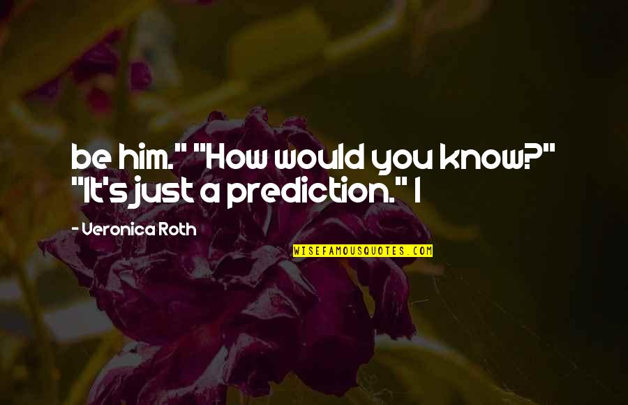 Pozzuoli Quotes By Veronica Roth: be him." "How would you know?" "It's just Pozzuoli Quotes By Veronica Roth: be him." "How would you know?" "It's just