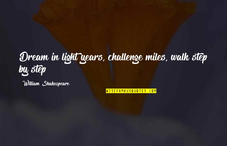 Pp274 Quotes By William Shakespeare: Dream in light years, challenge miles, walk step