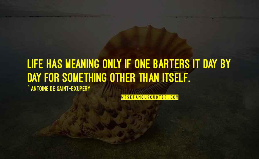 Ppl Being Fake Quotes By Antoine De Saint-Exupery: Life has meaning only if one barters it