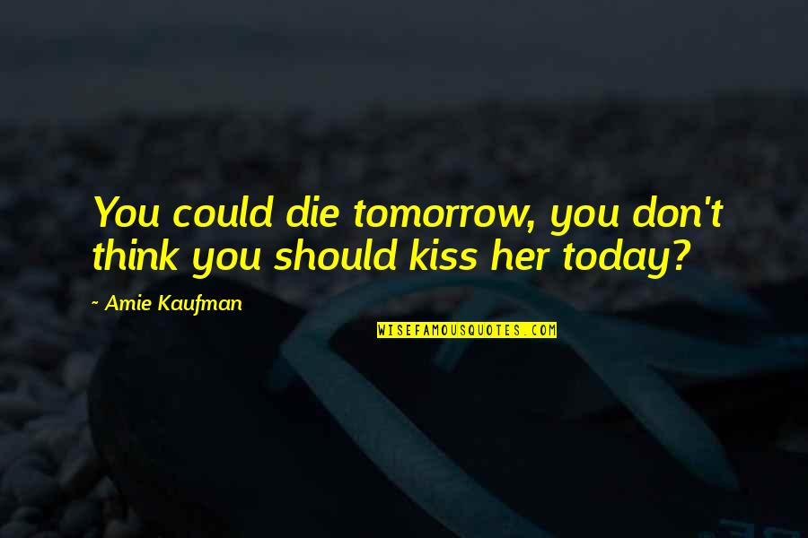 Ppl Holding You Back Quotes By Amie Kaufman: You could die tomorrow, you don't think you