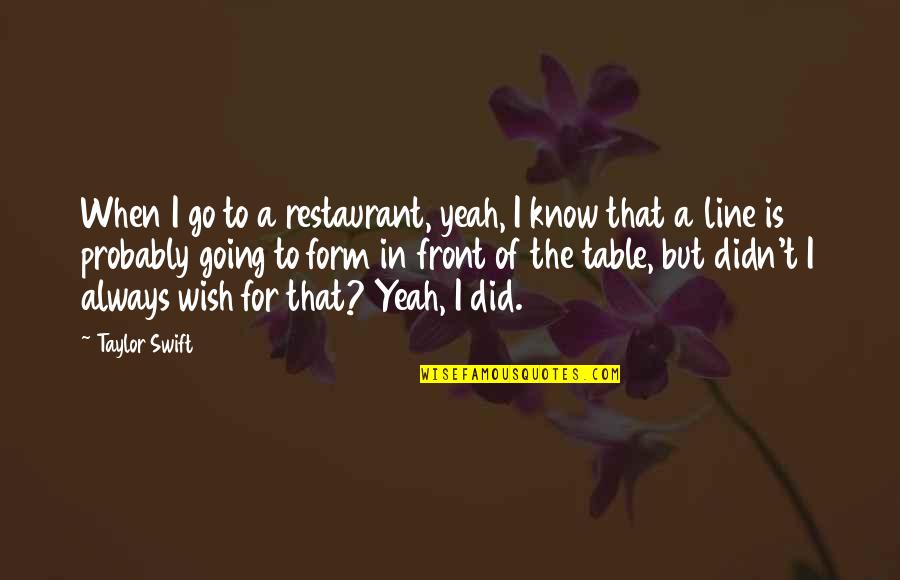 Pr Nai P L Quotes By Taylor Swift: When I go to a restaurant, yeah, I Pr Nai P L Quotes By Taylor Swift: When I go to a restaurant, yeah, I