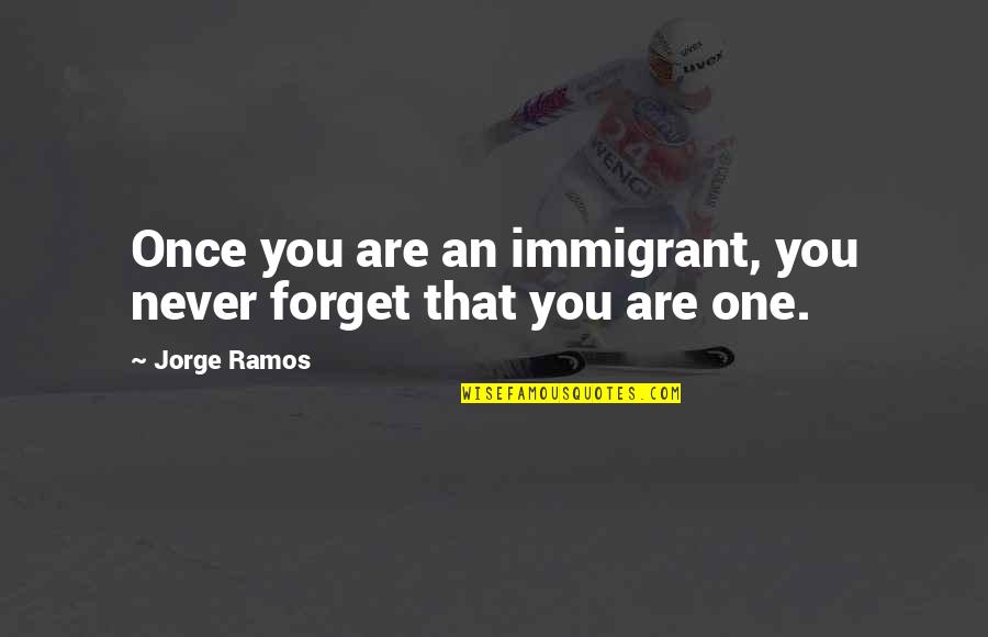 Pr Occupation Quotes By Jorge Ramos: Once you are an immigrant, you never forget