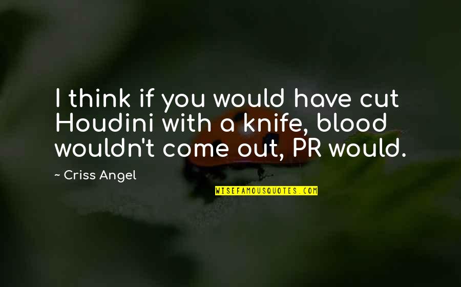 Pr Quotes By Criss Angel: I think if you would have cut Houdini Pr Quotes By Criss Angel: I think if you would have cut Houdini