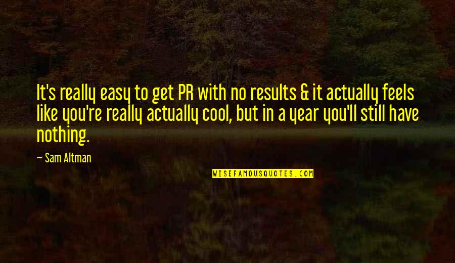 Pr Quotes By Sam Altman: It's really easy to get PR with no Pr Quotes By Sam Altman: It's really easy to get PR with no
