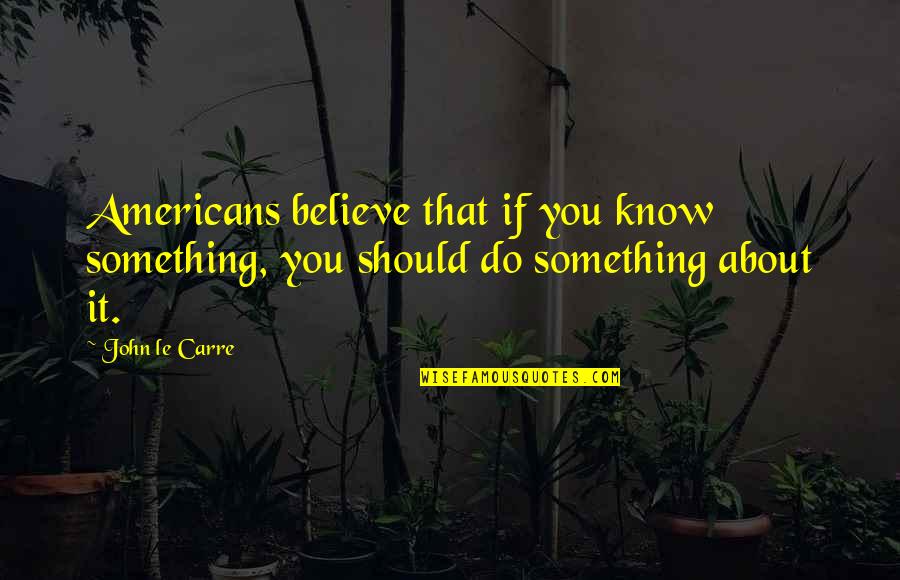 Pr Tendant Synonyme Quotes By John Le Carre: Americans believe that if you know something, you
