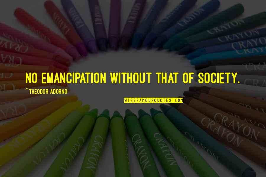 Pr Tendant Synonyme Quotes By Theodor Adorno: No emancipation without that of society. Pr Tendant Synonyme Quotes By Theodor Adorno: No emancipation without that of society.
