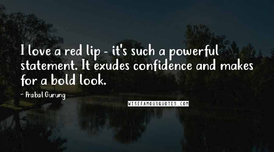 Prabal Gurung quotes: I love a red lip - it's such a powerful statement. It exudes confidence and makes for a bold look.