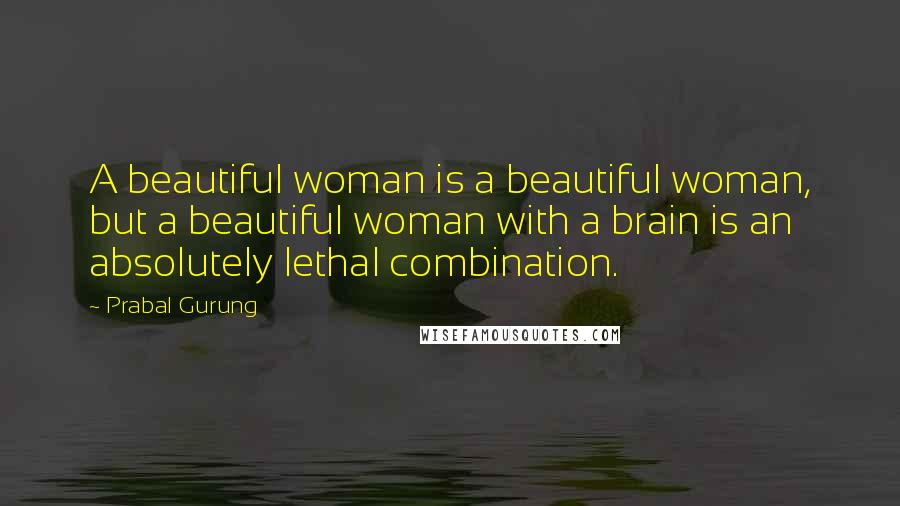 Prabal Gurung quotes: A beautiful woman is a beautiful woman, but a beautiful woman with a brain is an absolutely lethal combination.